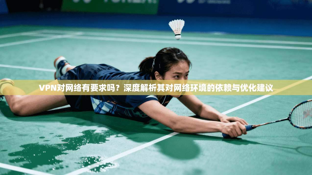 VPN对网络有要求吗？深度解析其对网络环境的依赖与优化建议