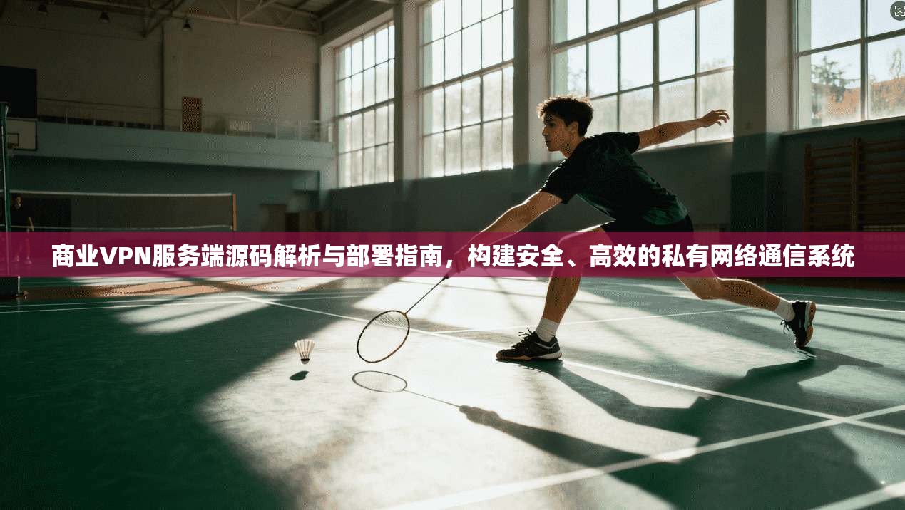商业VPN服务端源码解析与部署指南,构建安全、高效的私有网络通信系统 商业VPN服务端源码解析与部署指南,构建安全、高效的私有网络通信系统