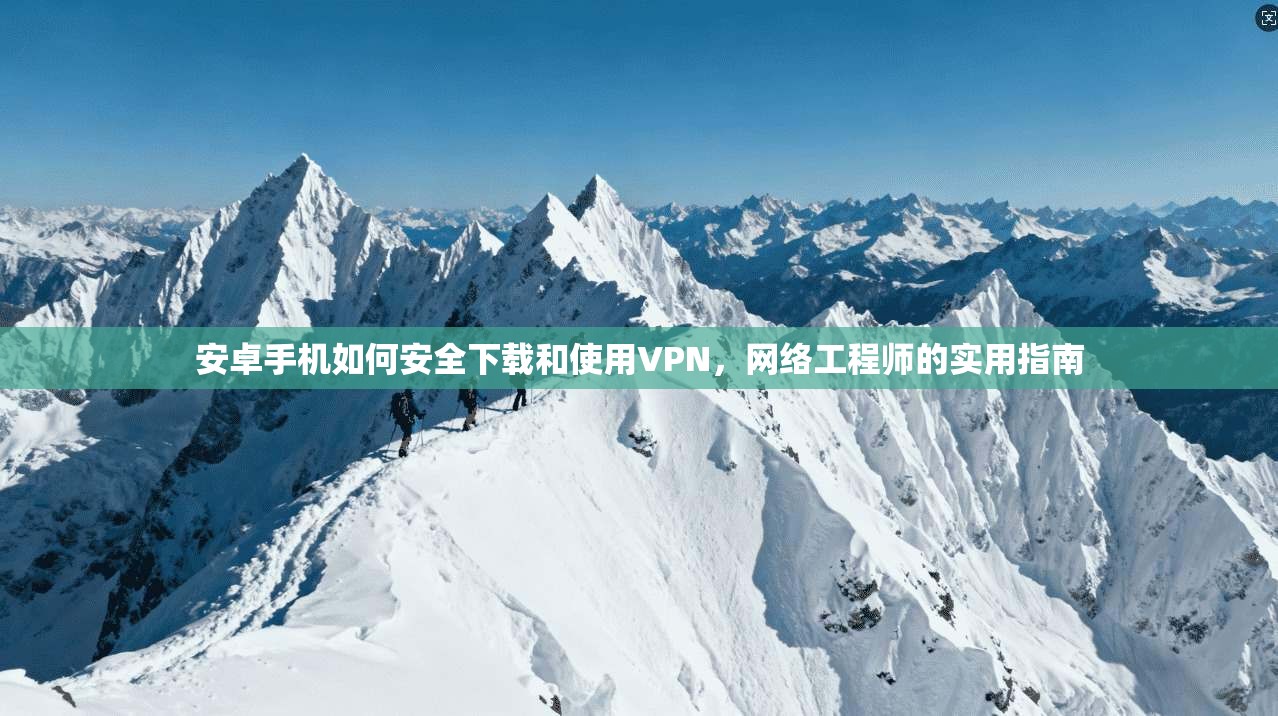 安卓手机如何安全下载和使用VPN,网络工程师的实用指南