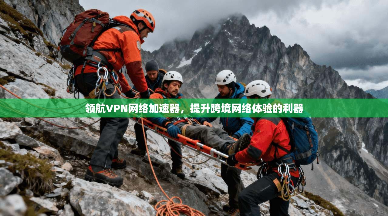 领航VPN网络加速器,提升跨境网络体验的利器