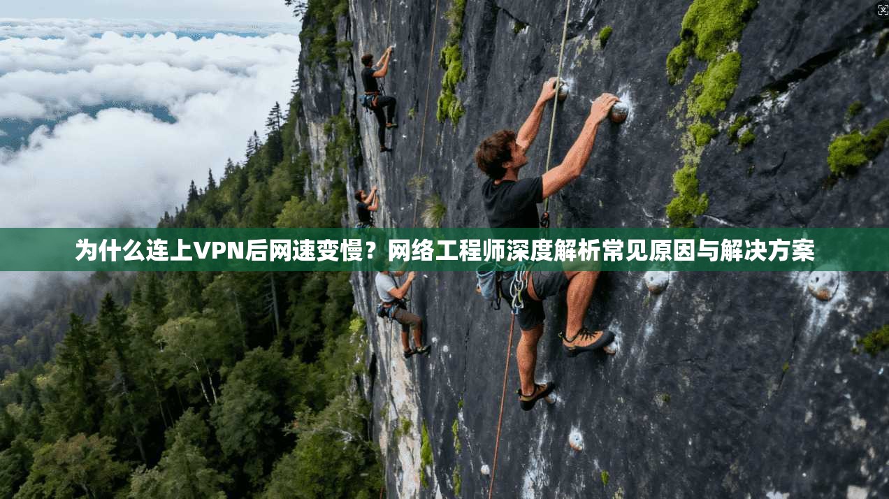 为什么连上VPN后网速变慢?网络工程师深度解析常见原因与解决方案