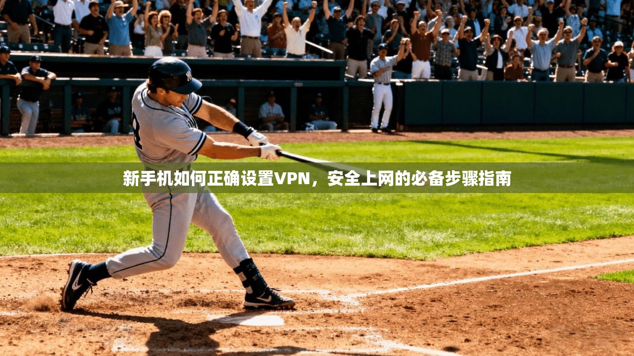 新手机如何正确设置VPN，安全上网的必备步骤指南
