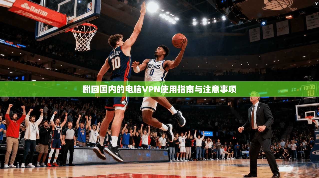 翻回国内的电脑VPN使用指南与注意事项