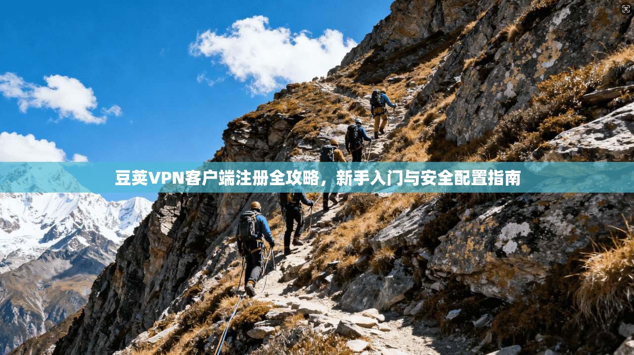 豆荚VPN客户端注册全攻略,新手入门与安全配置指南