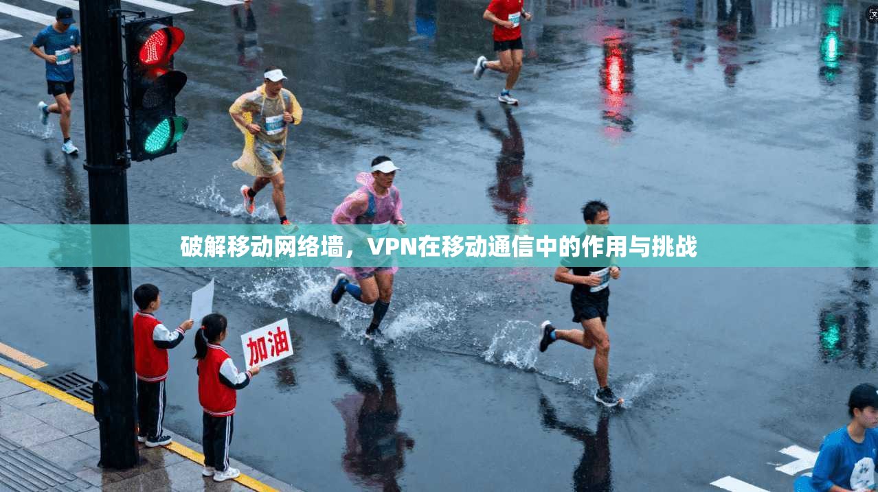破解移动网络墙，VPN在移动通信中的作用与挑战