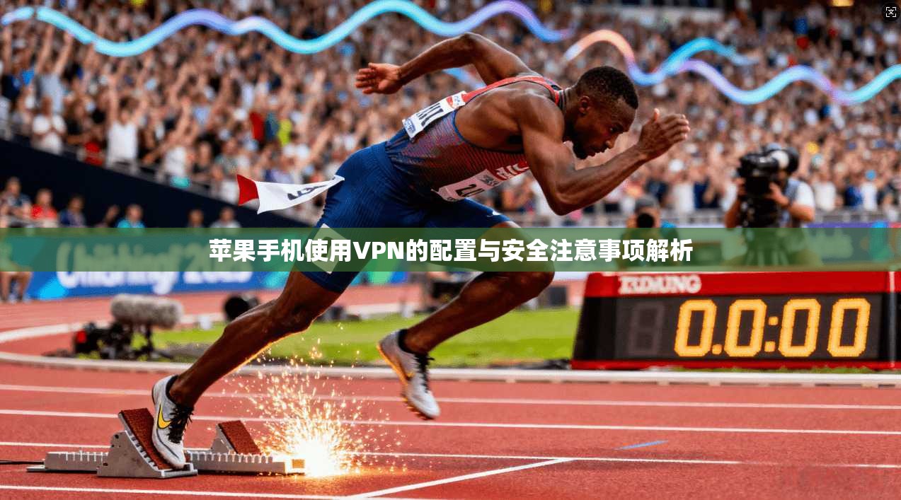 苹果手机使用VPN的配置与安全注意事项解析