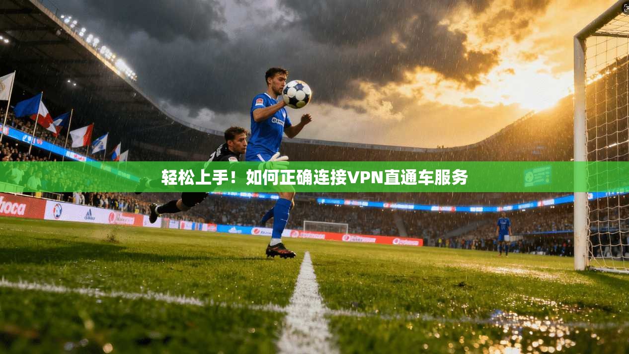 轻松上手！如何正确连接VPN直通车服务