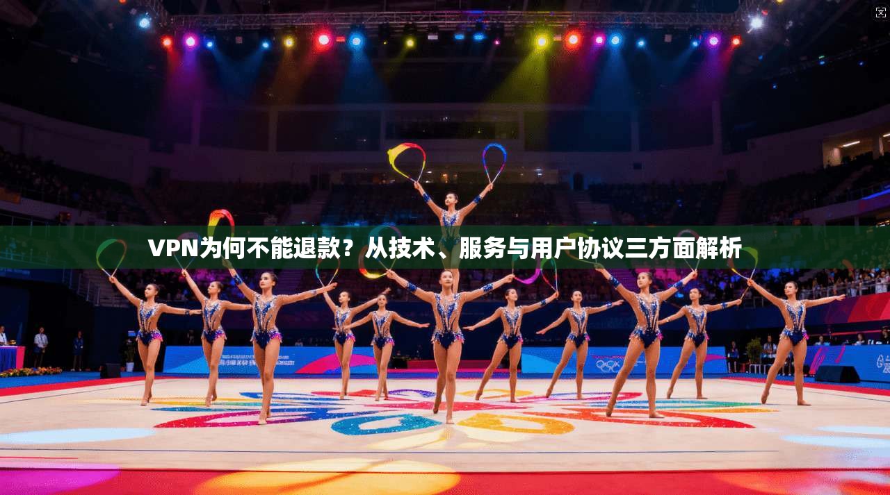 VPN为何不能退款?从技术、服务与用户协议三方面解析