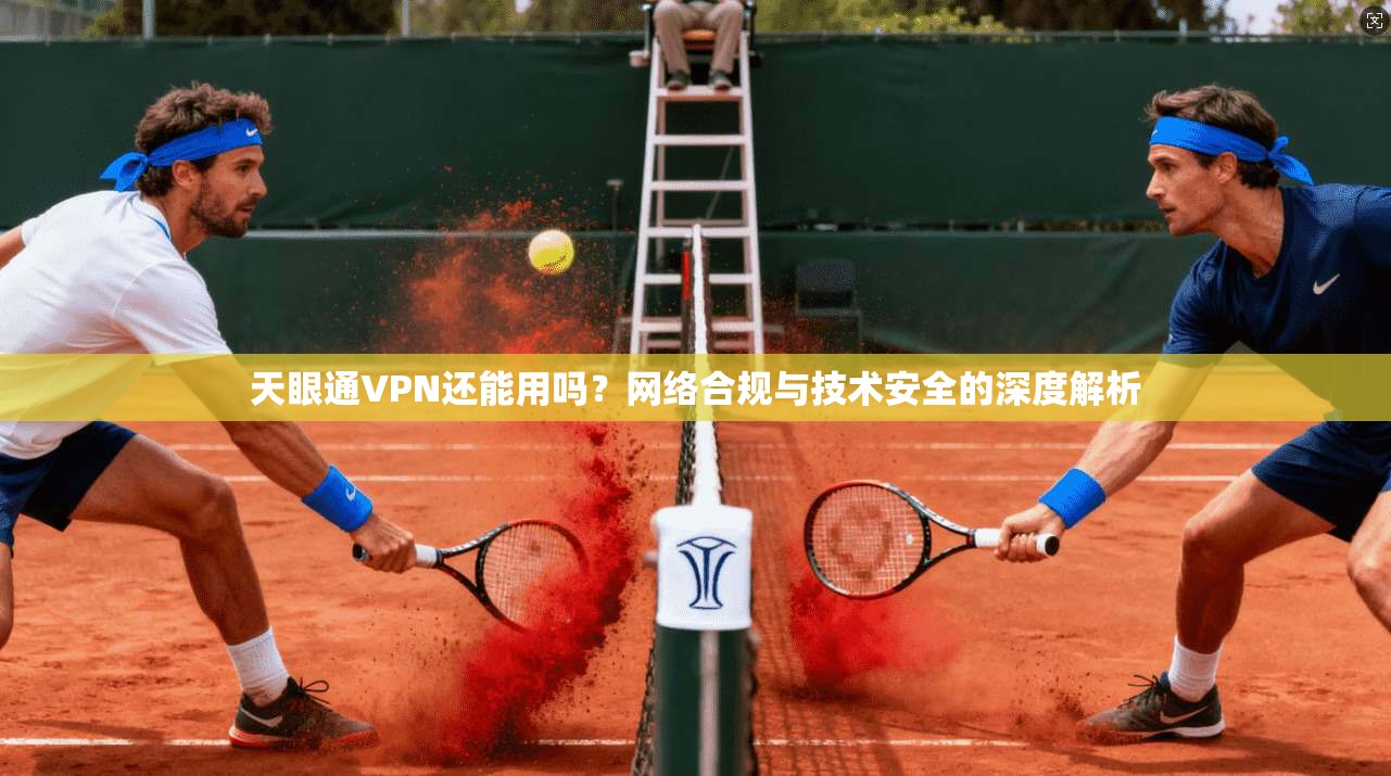 天眼通VPN还能用吗?网络合规与技术安全的深度解析