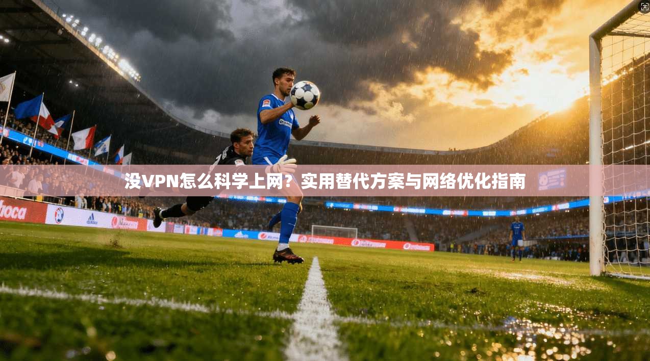 没VPN怎么科学上网?实用替代方案与网络优化指南