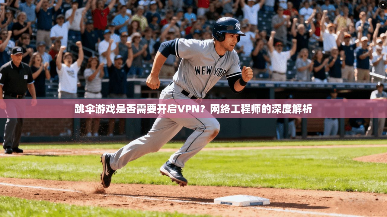 跳伞游戏是否需要开启VPN?网络工程师的深度解析 跳伞游戏是否需要开启VPN?网络工程师的深度解析