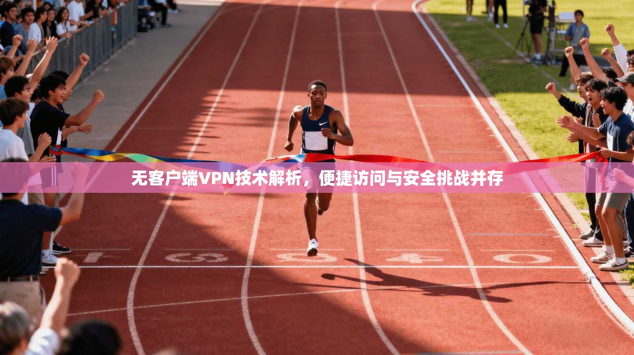 无客户端VPN技术解析,便捷访问与安全挑战并存
