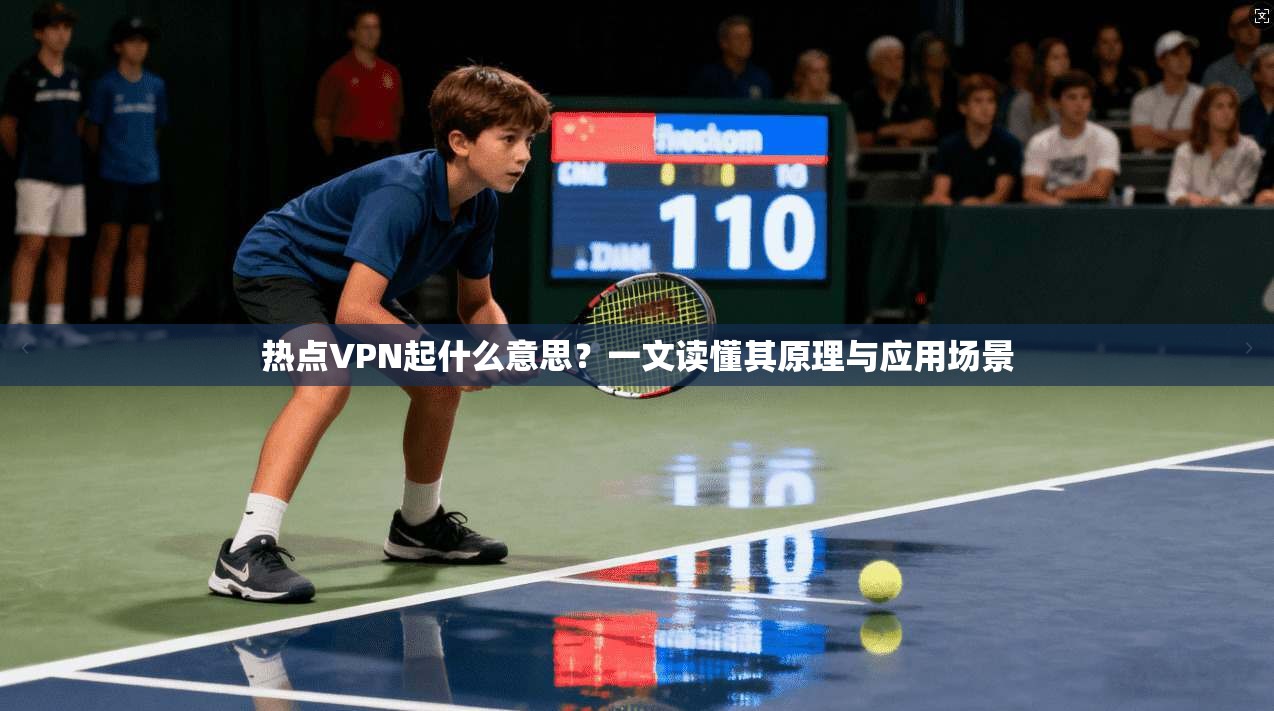 热点VPN起什么意思?一文读懂其原理与应用场景