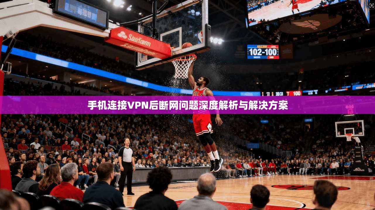 手机连接VPN后断网问题深度解析与解决方案