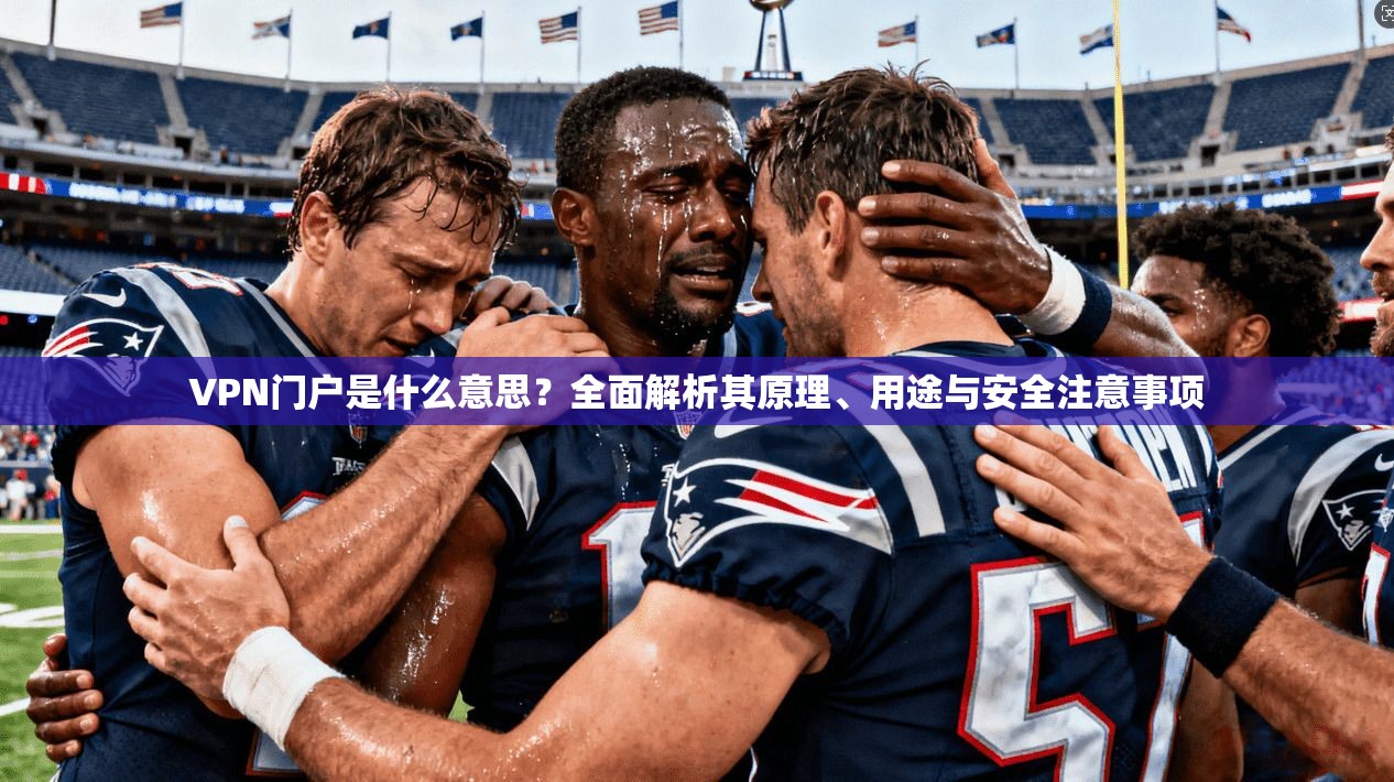 VPN门户是什么意思？全面解析其原理、用途与安全注意事项