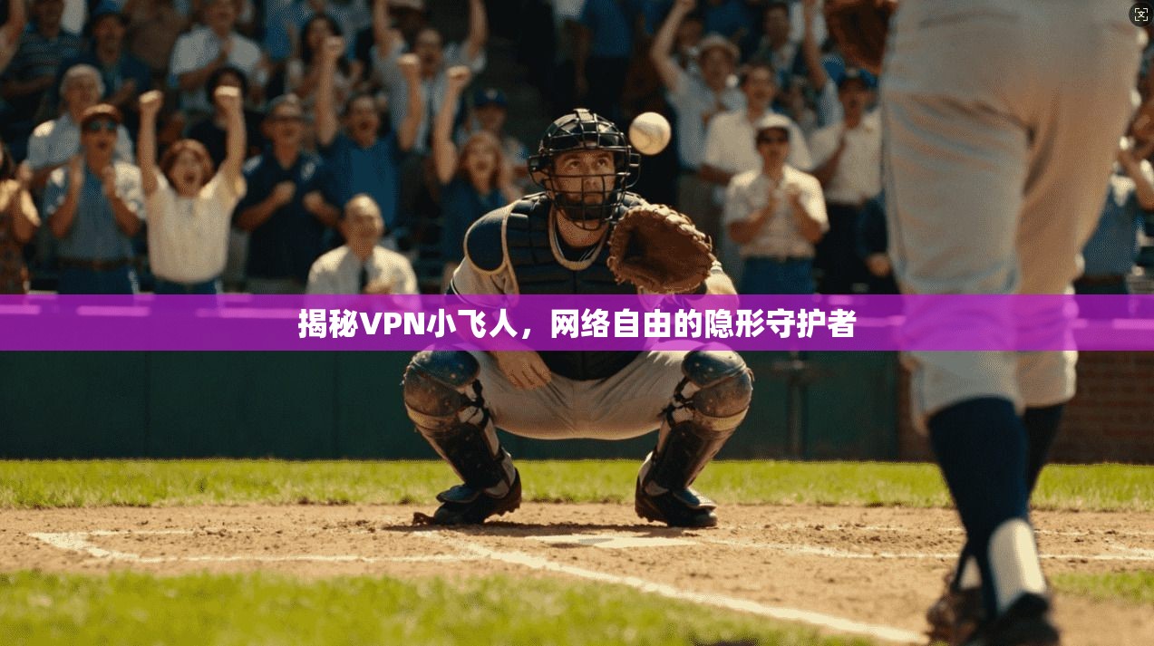 揭秘VPN小飞人，网络自由的隐形守护者