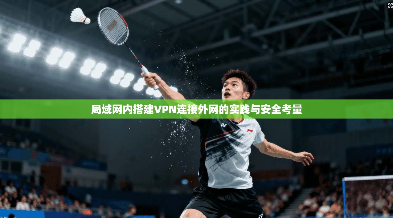 局域网内搭建VPN连接外网的实践与安全考量