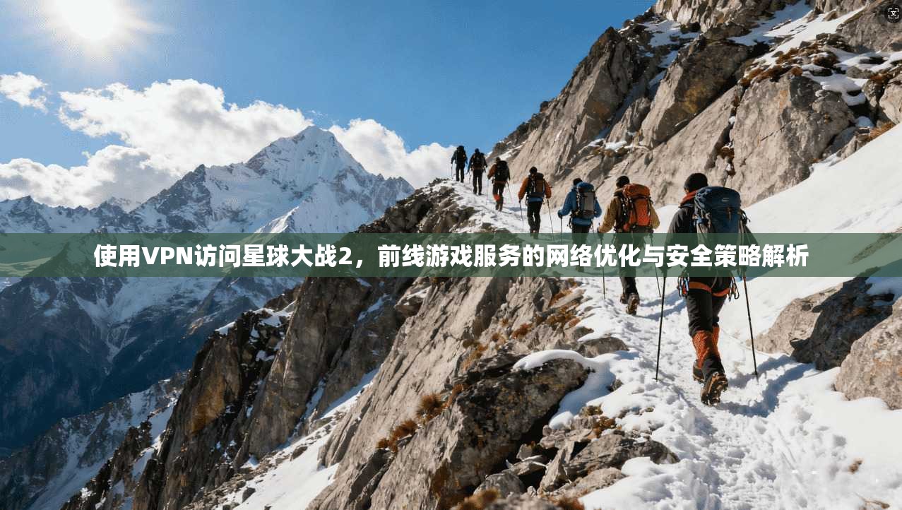 使用VPN访问星球大战2,前线游戏服务的网络优化与安全策略解析