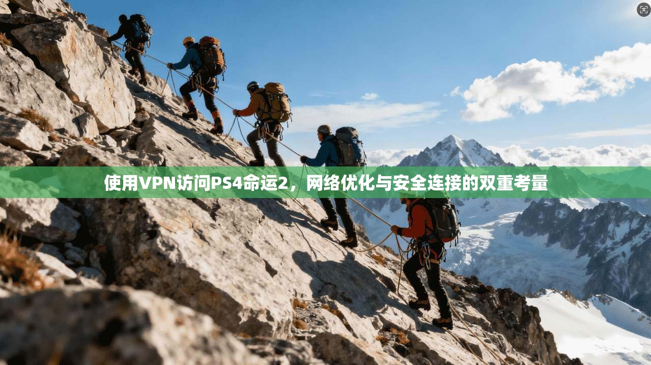 使用VPN访问PS4命运2,网络优化与安全连接的双重考量 使用VPN访问PS4命运2,网络优化与安全连接的双重考量
