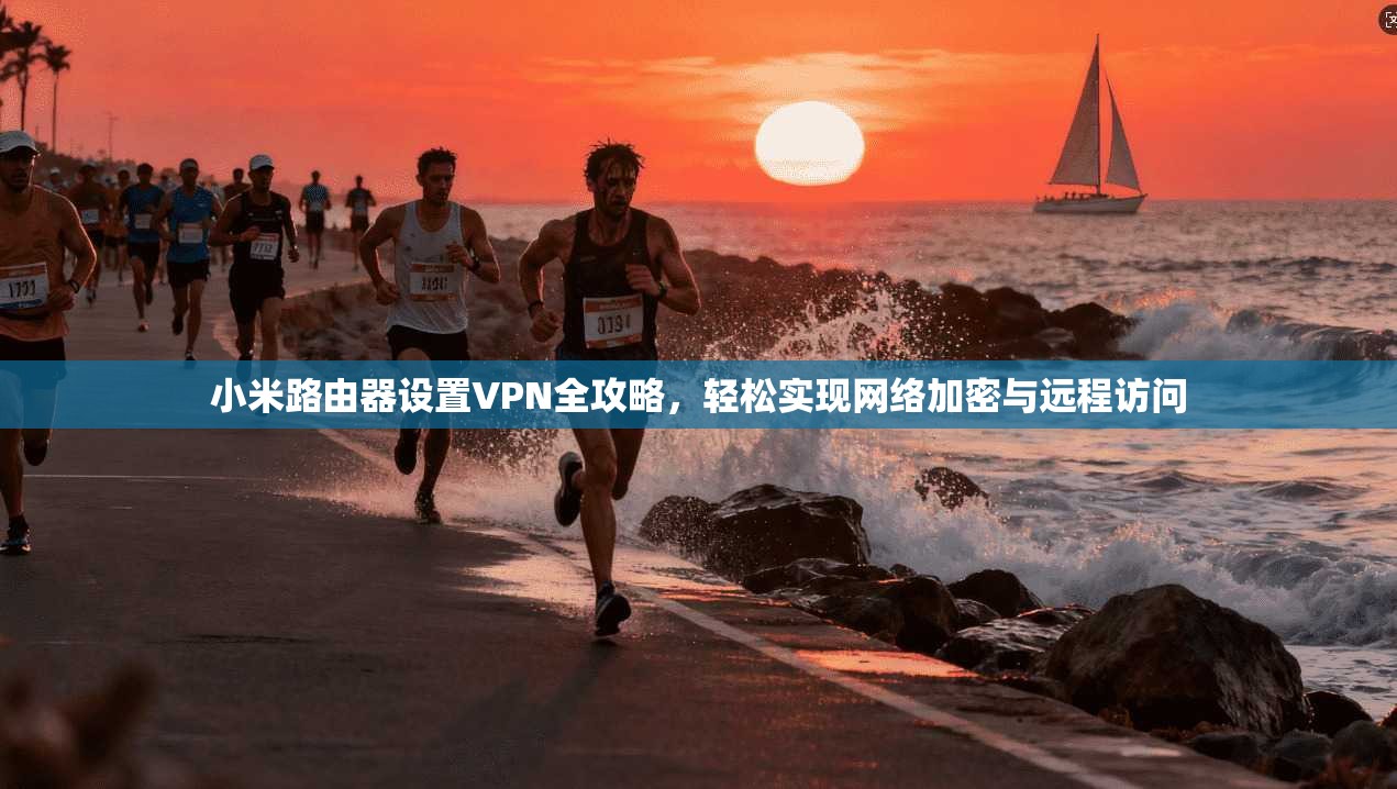 小米路由器设置VPN全攻略，轻松实现网络加密与远程访问