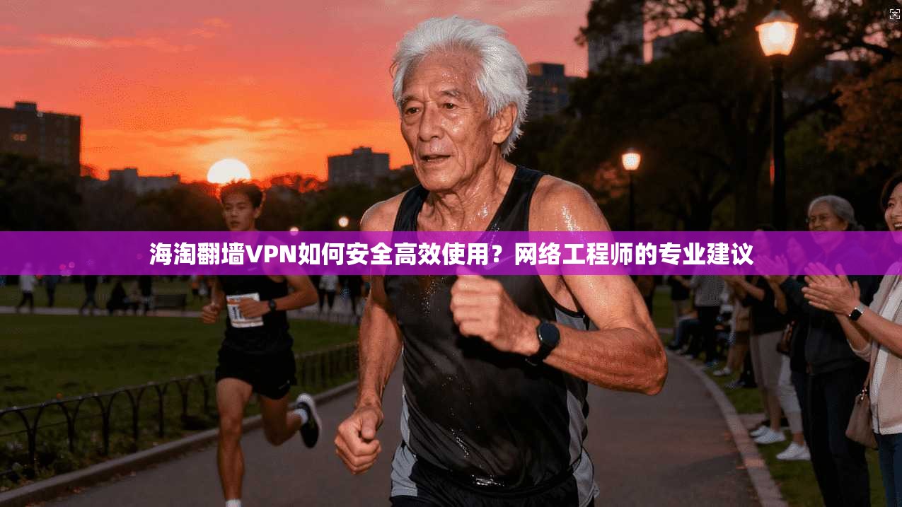 海淘翻墙VPN如何安全高效使用?网络工程师的专业建议