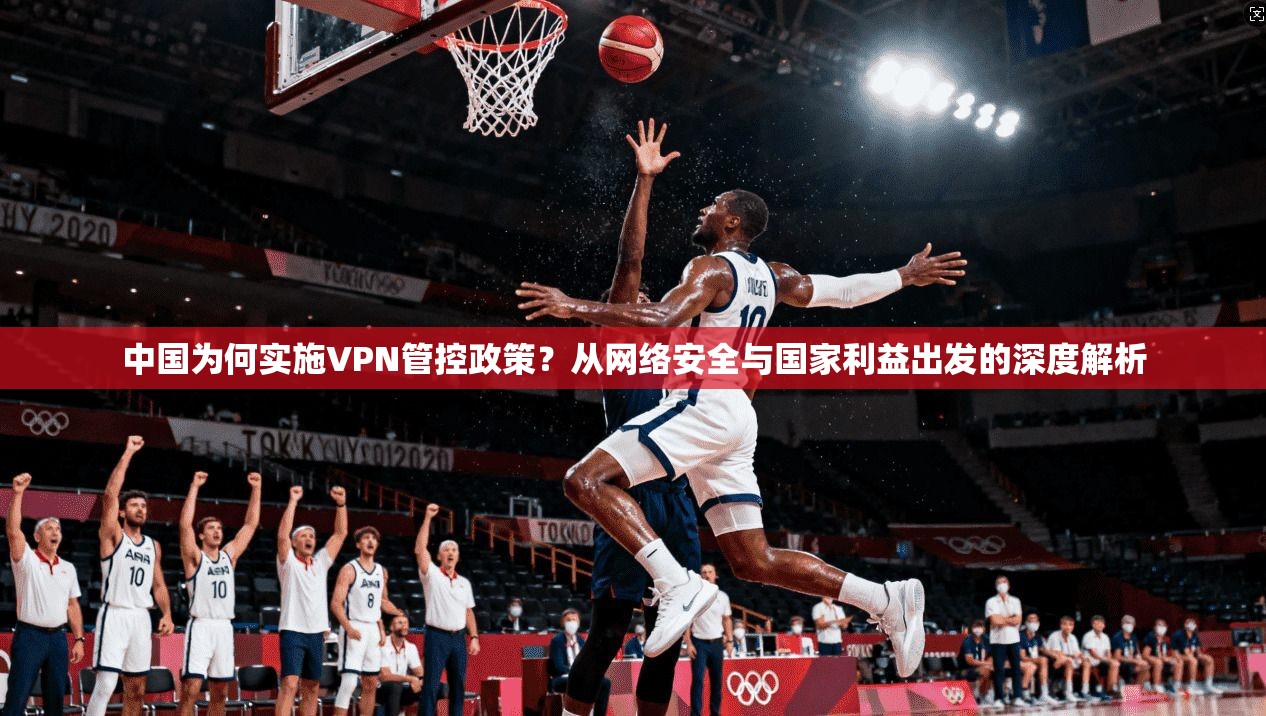 中国为何实施VPN管控政策？从网络安全与国家利益出发的深度解析