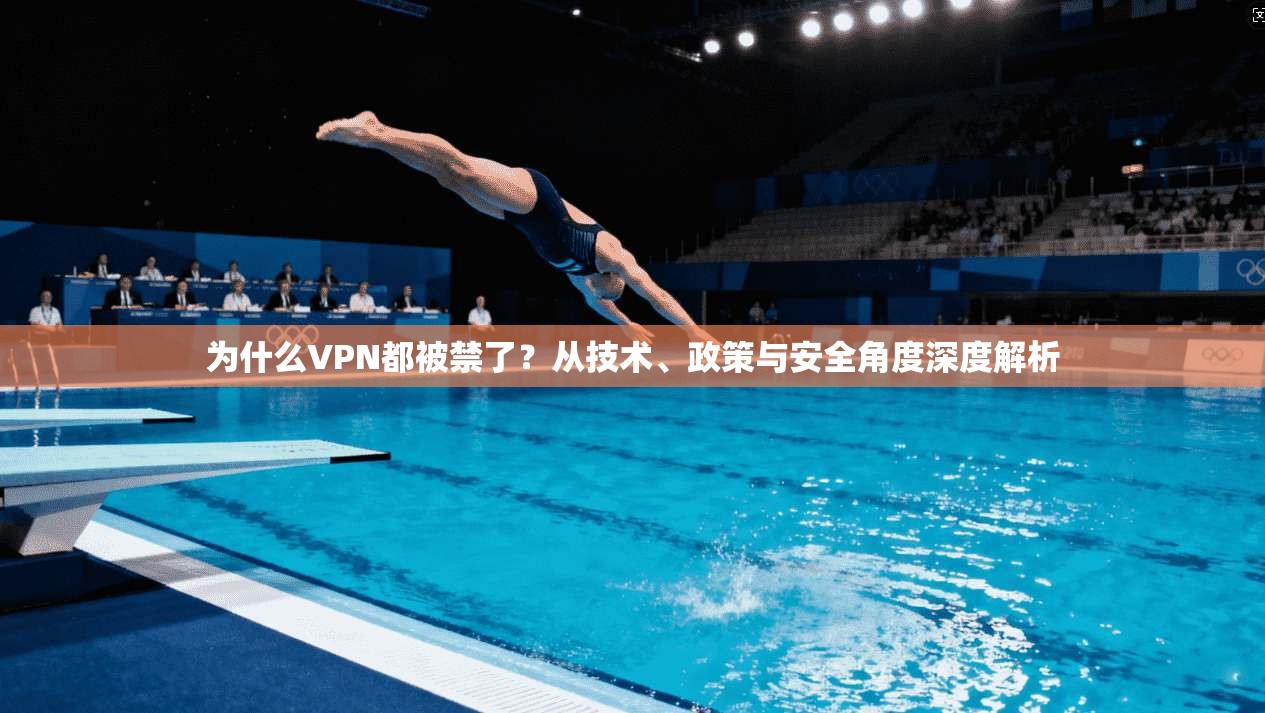 为什么VPN都被禁了？从技术、政策与安全角度深度解析