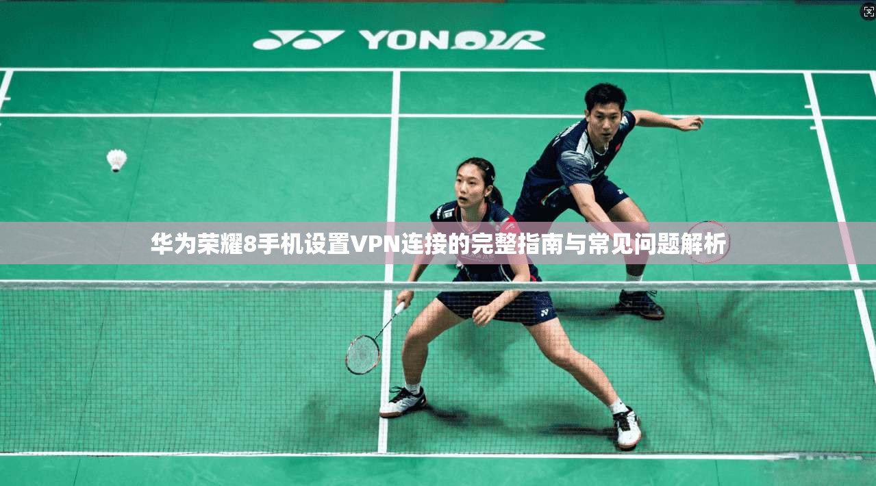 华为荣耀8手机设置VPN连接的完整指南与常见问题解析