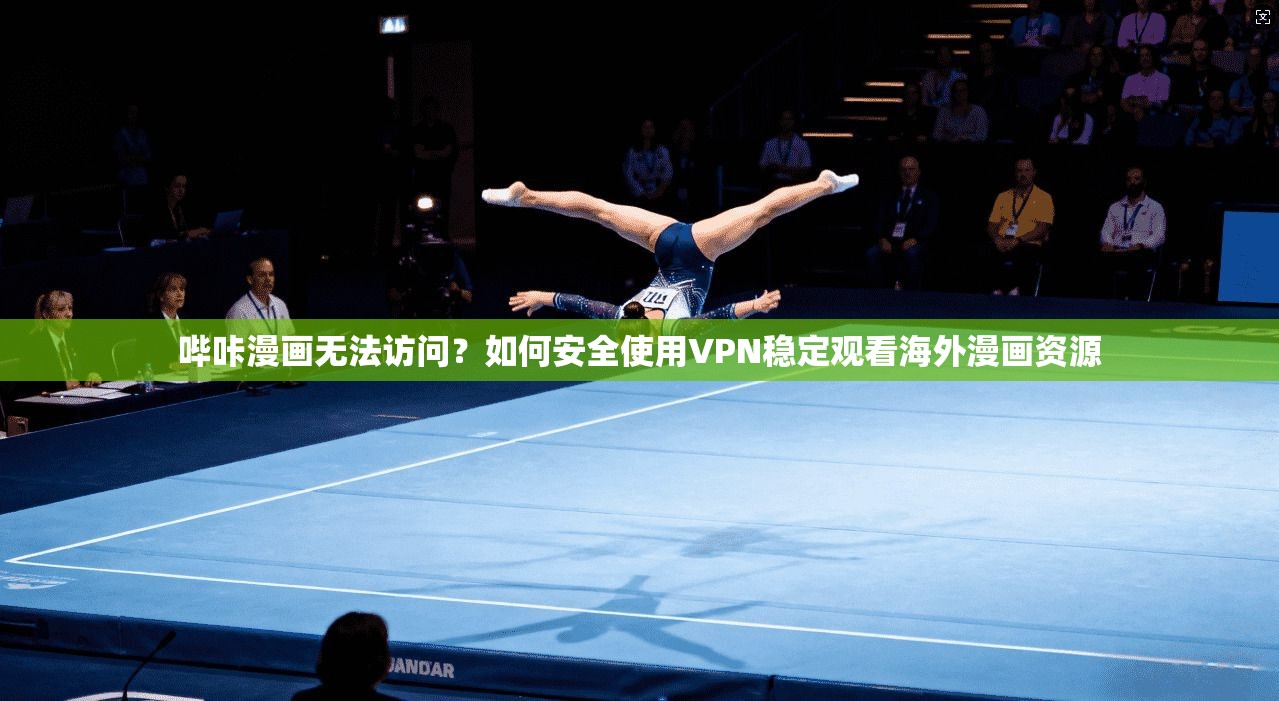 哔咔漫画无法访问?如何安全使用VPN稳定观看海外漫画资源