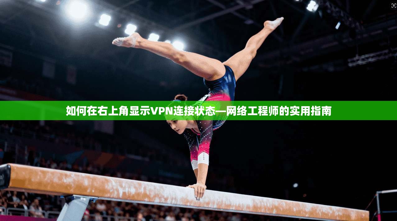如何在右上角显示VPN连接状态—网络工程师的实用指南 如何在右上角显示VPN连接状态—网络工程师的实用指南