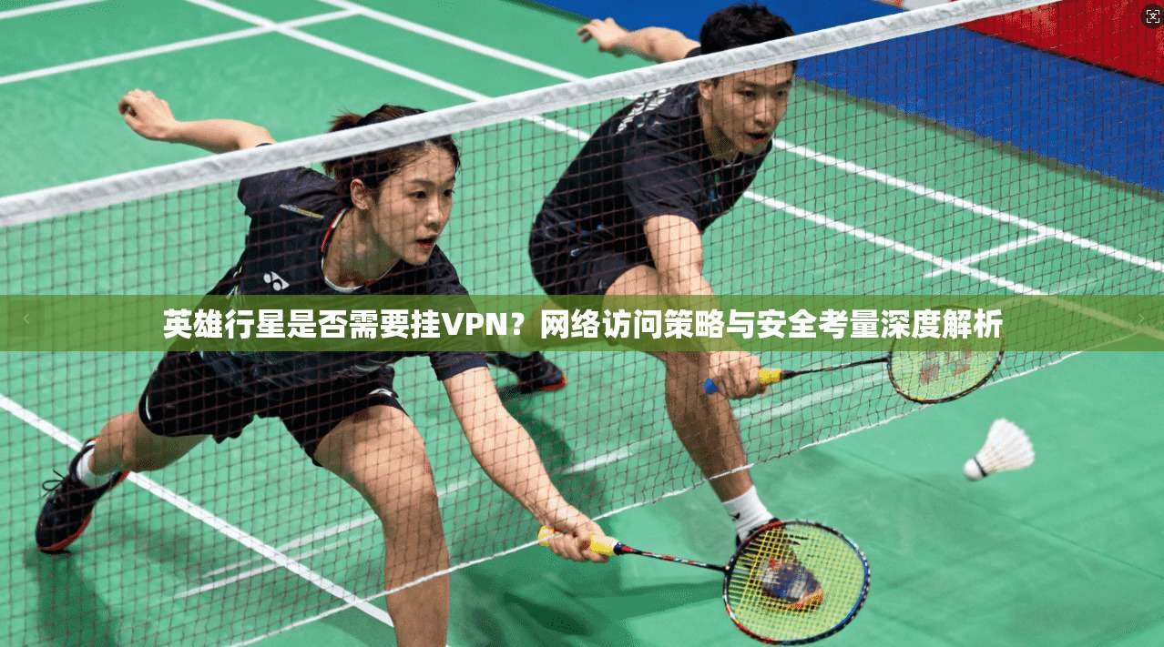 英雄行星是否需要挂VPN?网络访问策略与安全考量深度解析