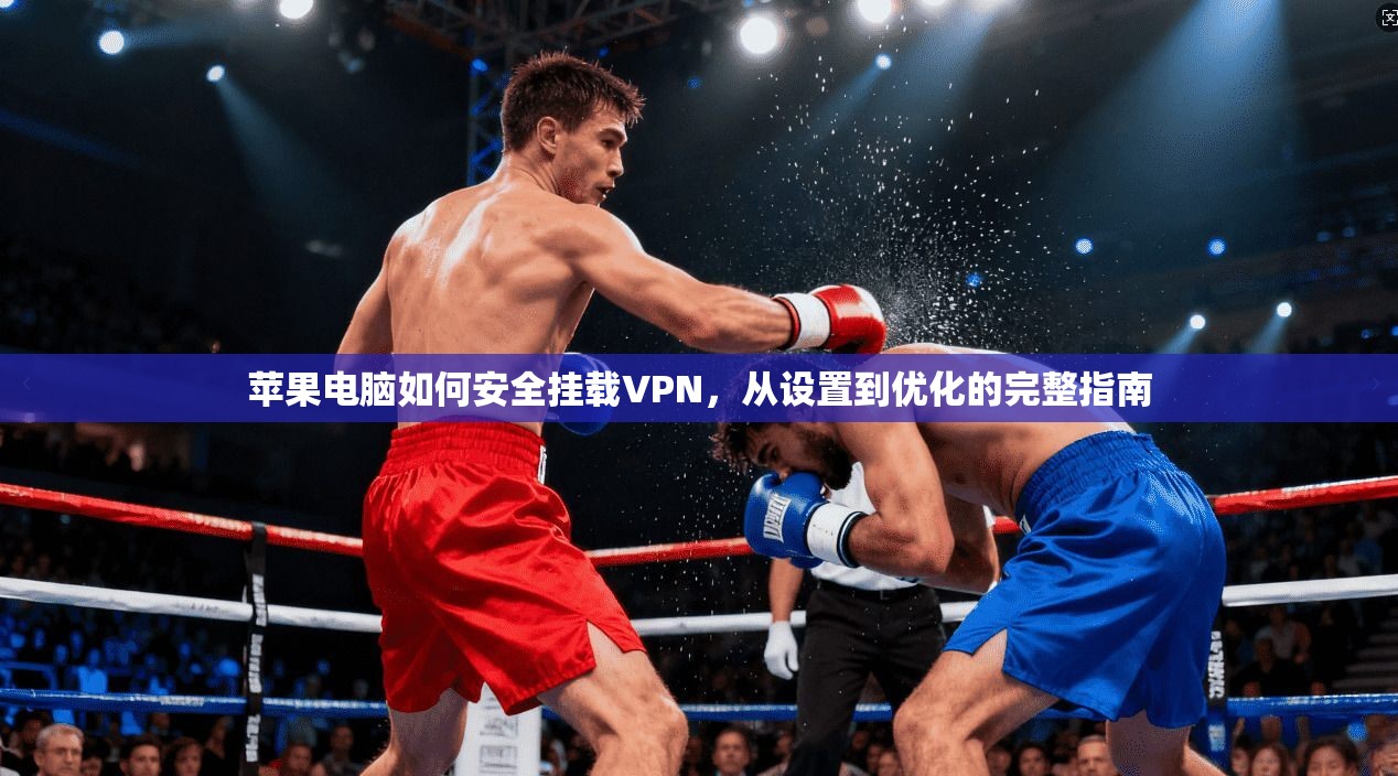 苹果电脑如何安全挂载VPN,从设置到优化的完整指南
