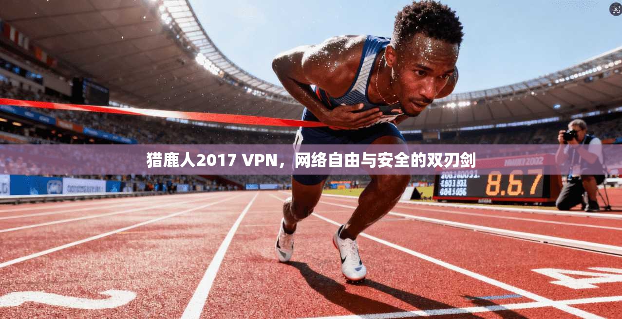 猎鹿人2017 VPN,网络自由与安全的双刃剑