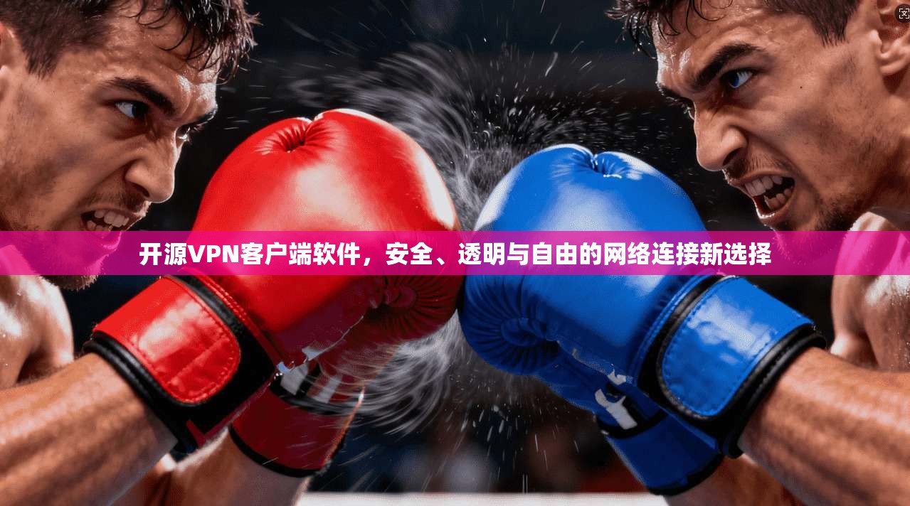 开源VPN客户端软件,安全、透明与自由的网络连接新选择