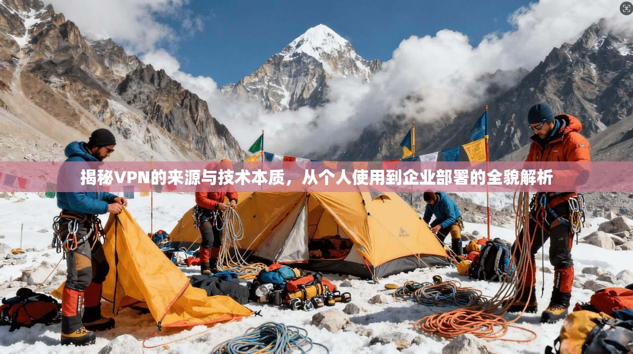 揭秘VPN的来源与技术本质，从个人使用到企业部署的全貌解析
