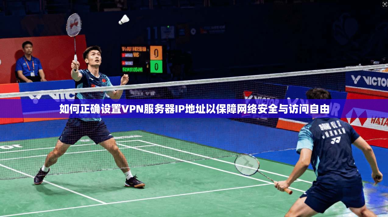 如何正确设置VPN服务器IP地址以保障网络安全与访问自由