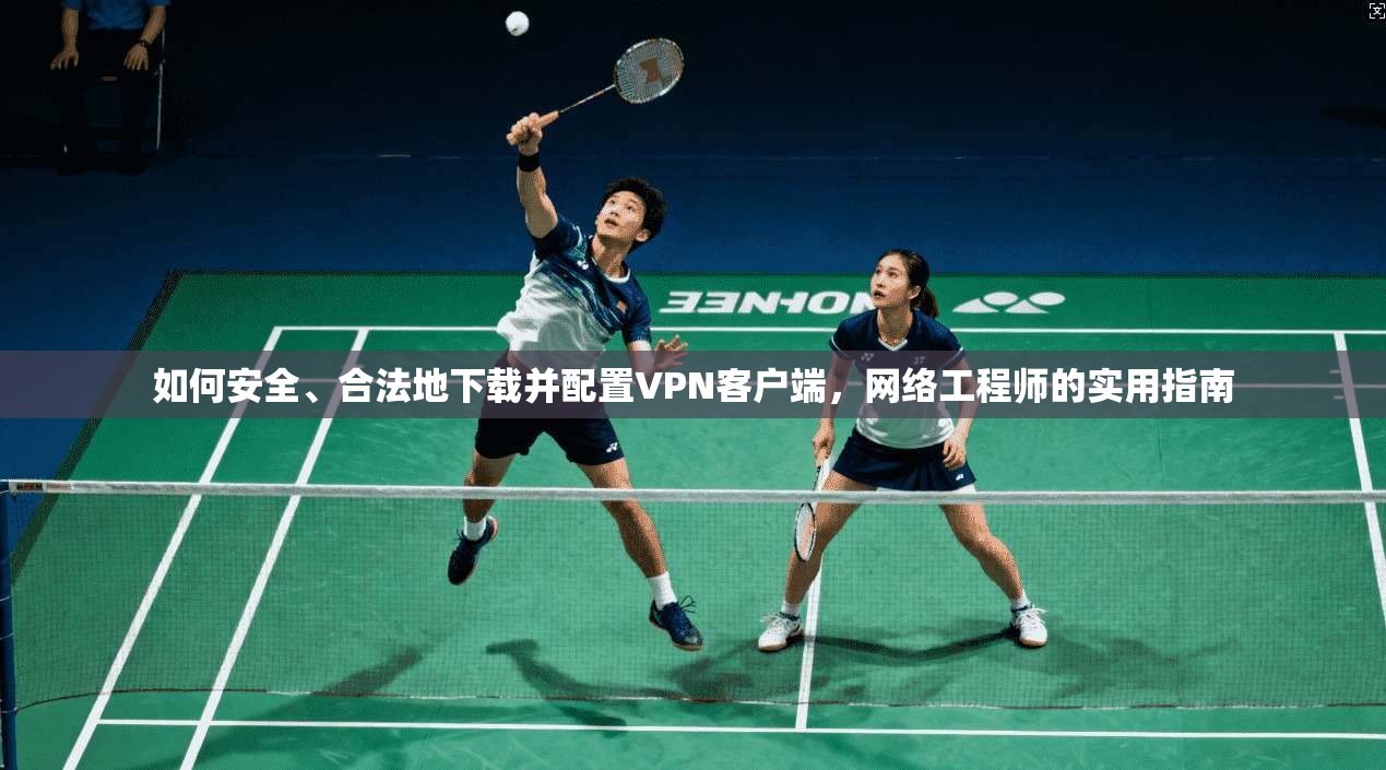 如何安全、合法地下载并配置VPN客户端,网络工程师的实用指南