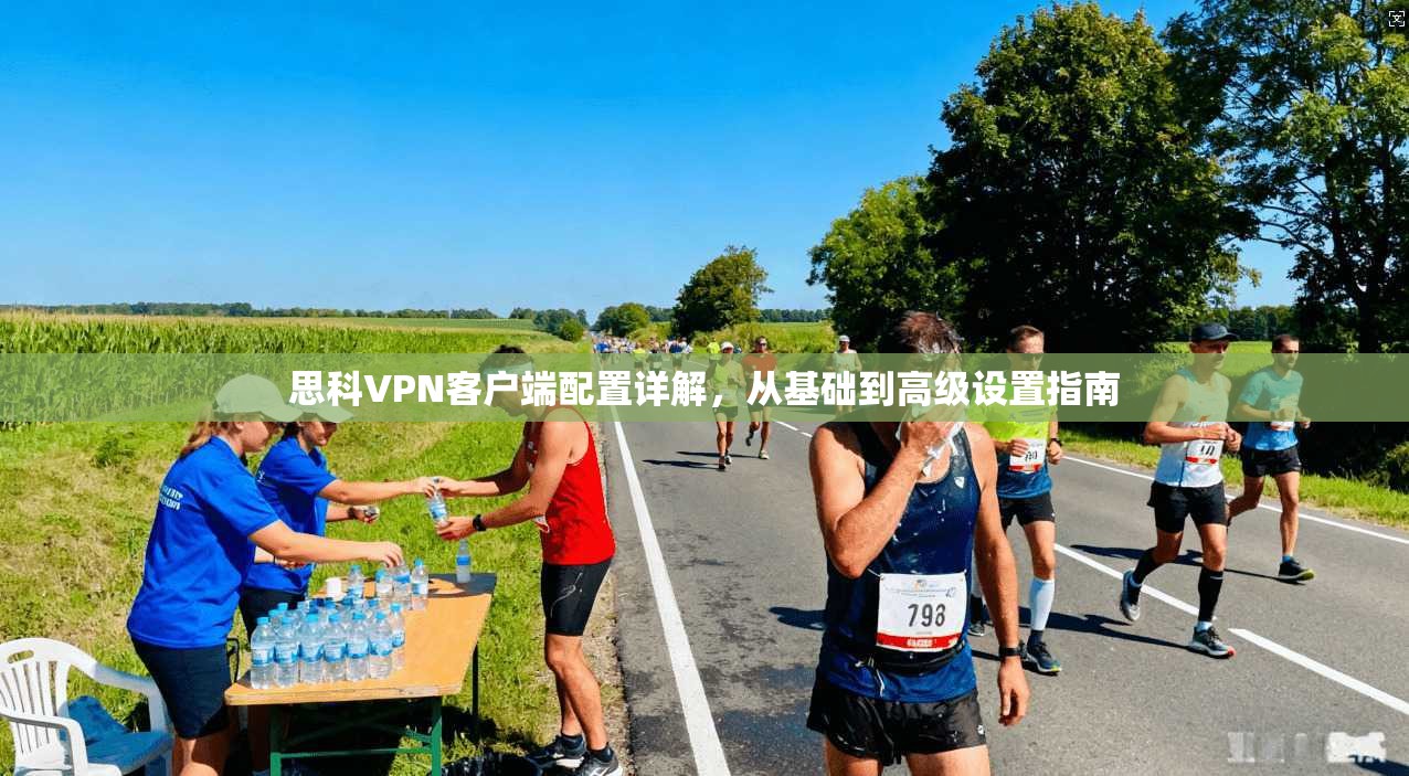 思科VPN客户端配置详解，从基础到高级设置指南