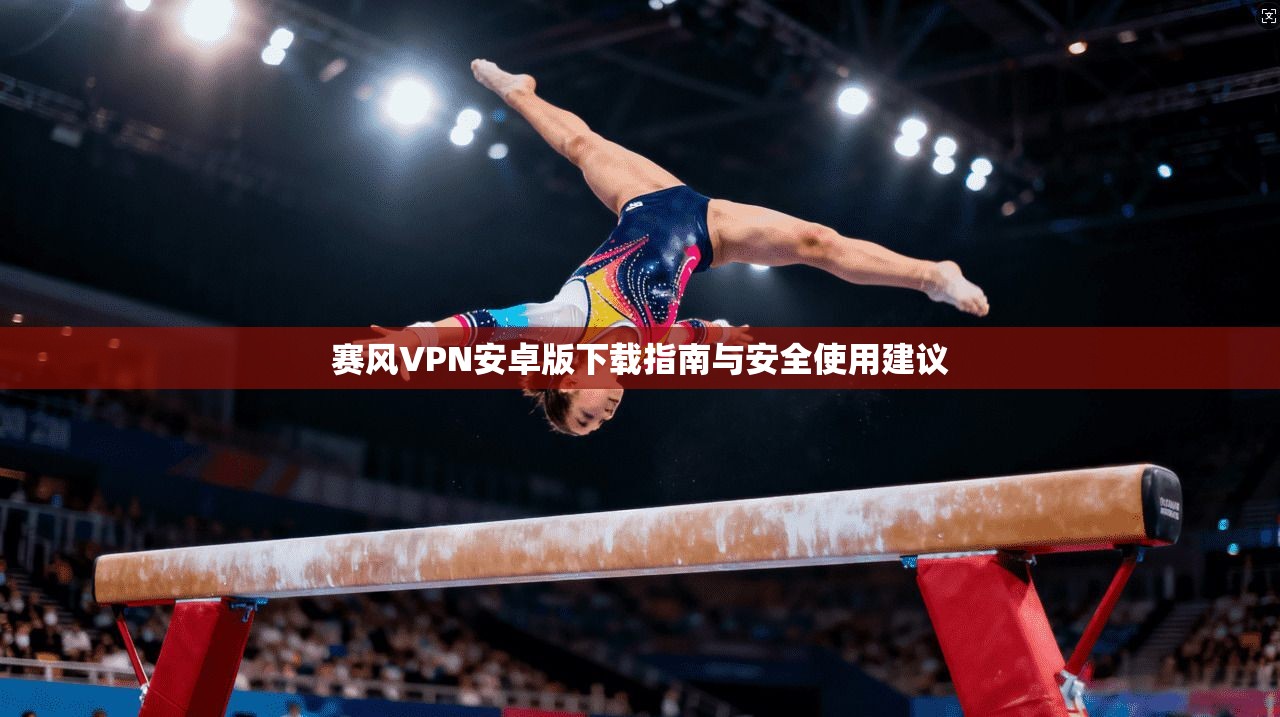 赛风VPN安卓版下载指南与安全使用建议