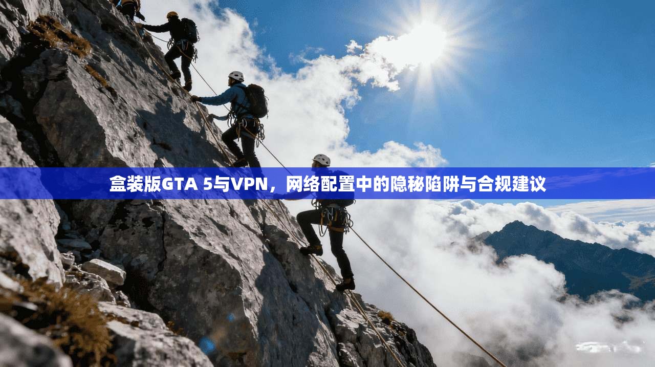 盒装版GTA 5与VPN,网络配置中的隐秘陷阱与合规建议