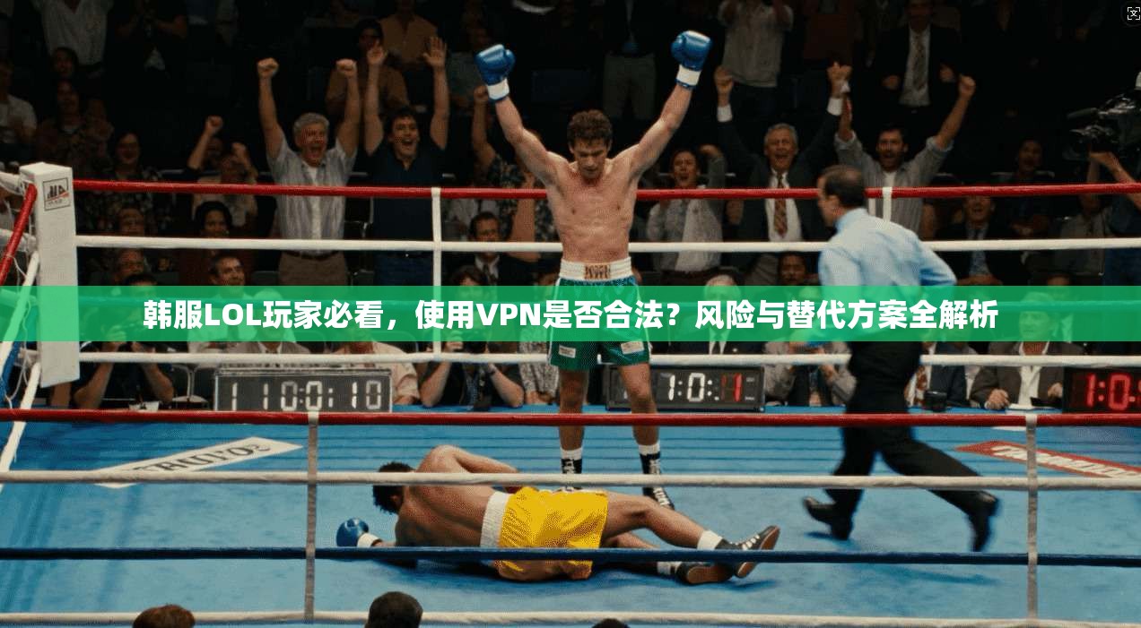 韩服LOL玩家必看,使用VPN是否合法?风险与替代方案全解析 韩服LOL玩家必看,使用VPN是否合法?风险与替代方案全解析