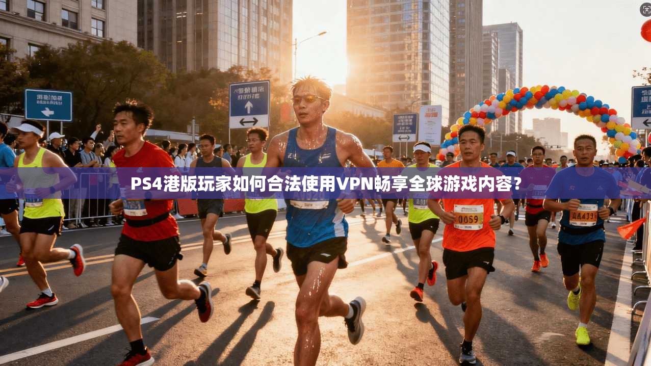 PS4港版玩家如何合法使用VPN畅享全球游戏内容?