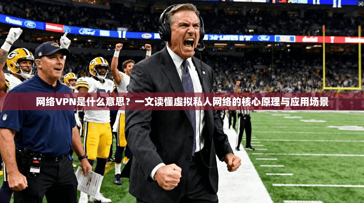 网络VPN是什么意思?一文读懂虚拟私人网络的核心原理与应用场景 网络VPN是什么意思?一文读懂虚拟私人网络的核心原理与应用场景