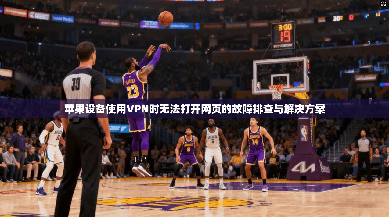 苹果设备使用VPN时无法打开网页的故障排查与解决方案