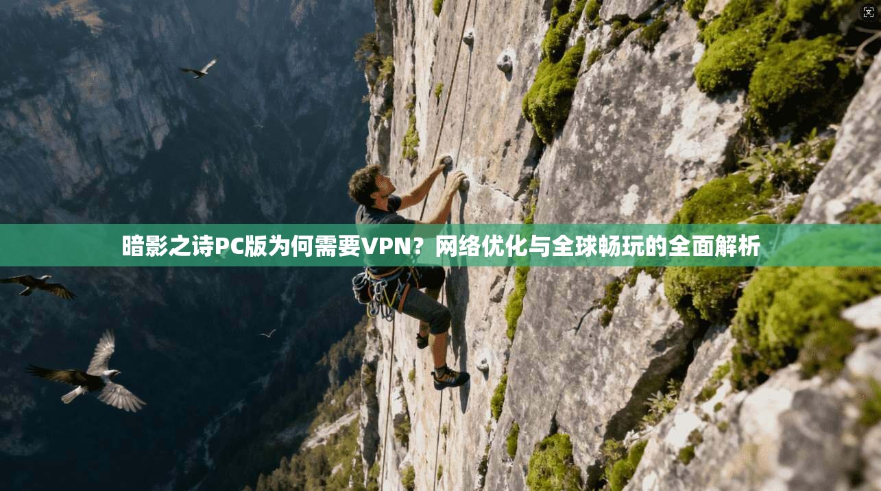 暗影之诗PC版为何需要VPN?网络优化与全球畅玩的全面解析