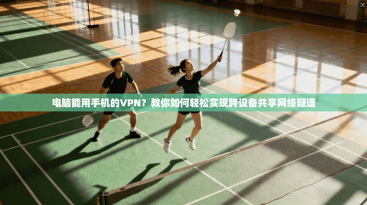 电脑能用手机的VPN?教你如何轻松实现跨设备共享网络隧道