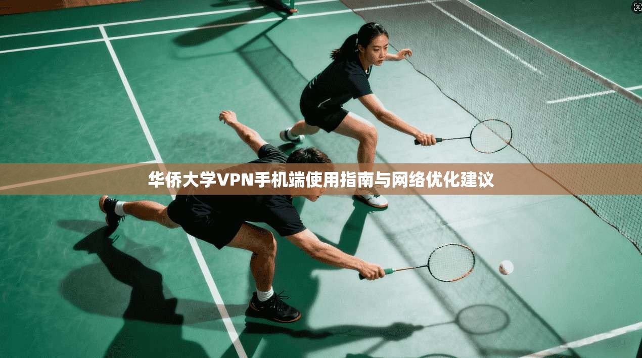 华侨大学VPN手机端使用指南与网络优化建议