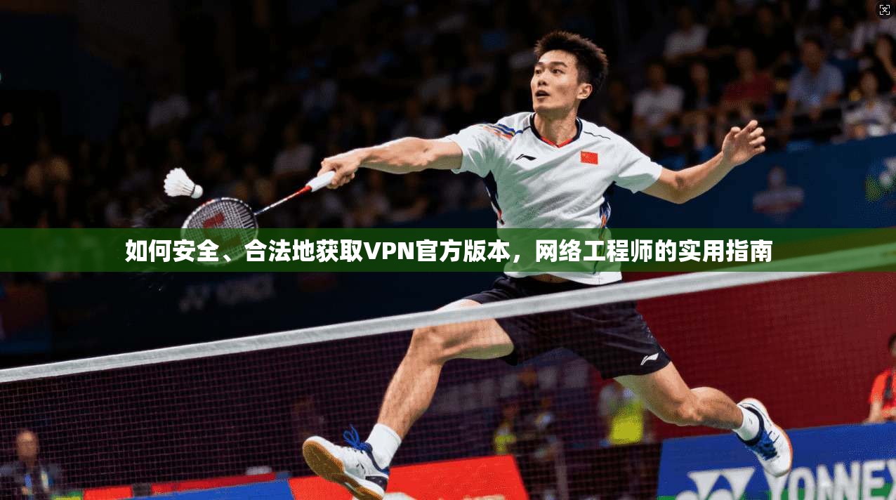 如何安全、合法地获取VPN官方版本，网络工程师的实用指南