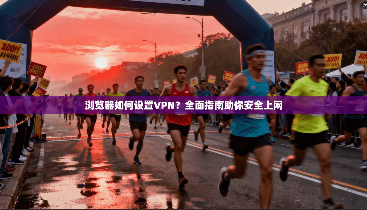 浏览器如何设置VPN?全面指南助你安全上网