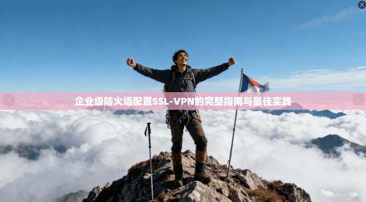 企业级防火墙配置SSL-VPN的完整指南与最佳实践